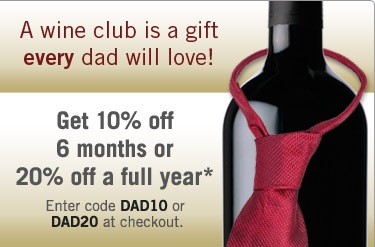 Save 10% of any 6 month wine club or save 20% off any 12 month wine club - Simply enter promo code DAD10 or DAD20 at checkout*